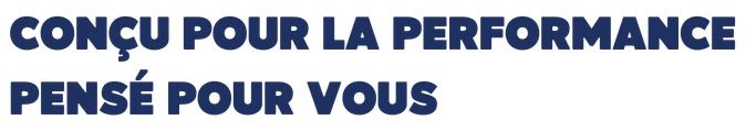 Conçu pour la performance, pensé pour vous